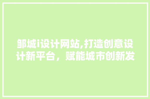 邹城i设计网站,打造创意设计新平台，赋能城市创新发展