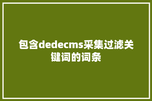 包含dedecms采集过滤关键词的词条 包含dedecms采集过滤关键词的词条 SEO关键词