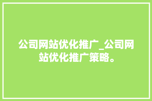 公司网站优化推广_公司网站优化推广策略。 公司网站优化推广_公司网站优化推广策略。 网站建设公司