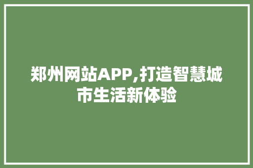 郑州网站APP,打造智慧城市生活新体验