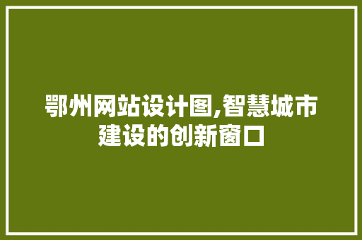 鄂州网站设计图,智慧城市建设的创新窗口 鄂州网站设计图,智慧城市建设的创新窗口 SEO关键词