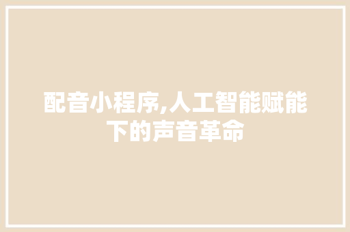 配音小程序,人工智能赋能下的声音革命