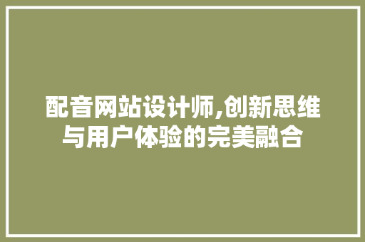 配音网站设计师,创新思维与用户体验的完美融合