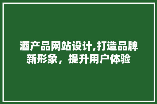 酒产品网站设计,打造品牌新形象，提升用户体验 酒产品网站设计,打造品牌新形象，提升用户体验 搜狗SEO