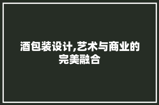 酒包装设计,艺术与商业的完美融合 酒包装设计,艺术与商业的完美融合 百度SEO