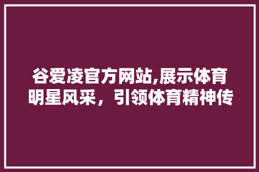 谷爱凌官方网站,展示体育明星风采，引领体育精神传承