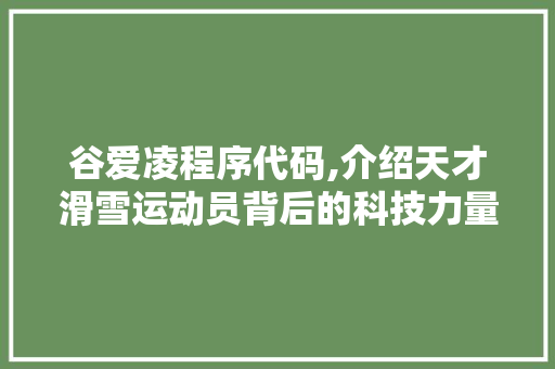 谷爱凌程序代码,介绍天才滑雪运动员背后的科技力量