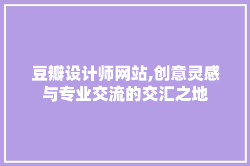 豆瓣设计师网站,创意灵感与专业交流的交汇之地 豆瓣设计师网站,创意灵感与专业交流的交汇之地 搜狗SEO