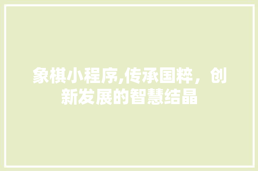 象棋小程序,传承国粹，创新发展的智慧结晶