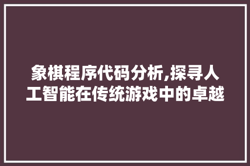 象棋程序代码分析,探寻人工智能在传统游戏中的卓越表现