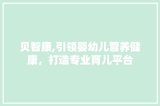 贝智康,引领婴幼儿营养健康，打造专业育儿平台
