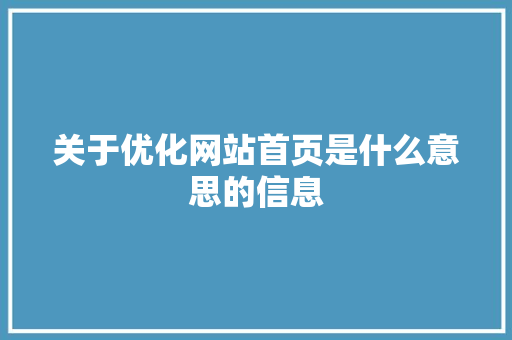 关于优化网站首页是什么意思的信息 关于优化网站首页是什么意思的信息 SEO关键词