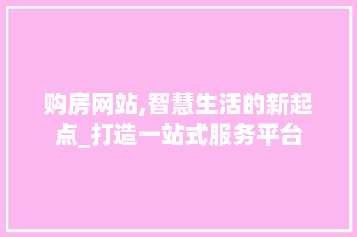 购房网站,智慧生活的新起点_打造一站式服务平台