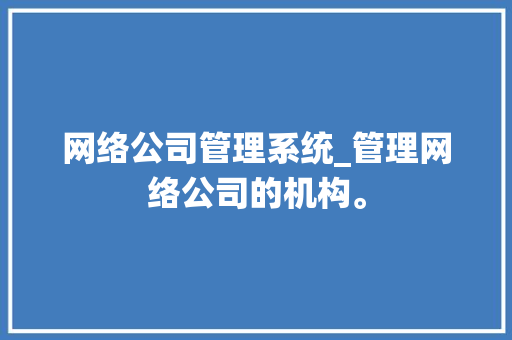 网络公司管理系统_管理网络公司的机构。