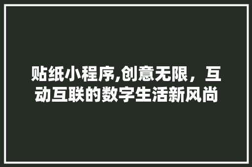 贴纸小程序,创意无限，互动互联的数字生活新风尚 贴纸小程序,创意无限，互动互联的数字生活新风尚 搜狗SEO