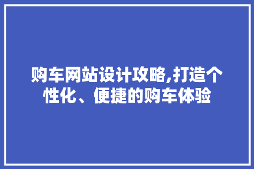 购车网站设计攻略,打造个性化、便捷的购车体验