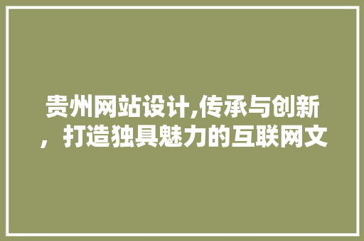 贵州网站设计,传承与创新，打造独具魅力的互联网文化名片