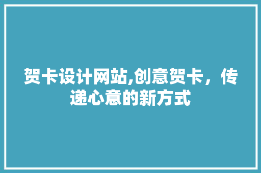 贺卡设计网站,创意贺卡，传递心意的新方式 贺卡设计网站,创意贺卡，传递心意的新方式 必应SEO