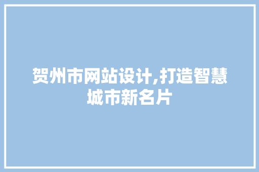 贺州市网站设计,打造智慧城市新名片