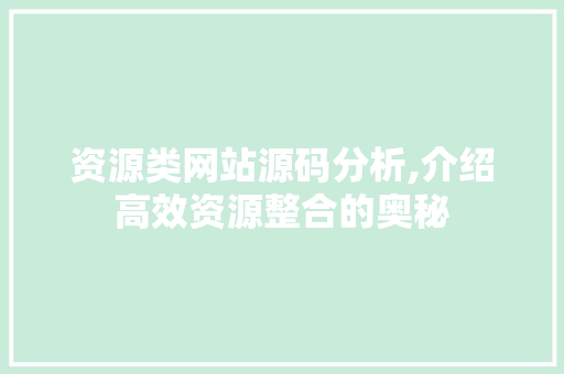 资源类网站源码分析,介绍高效资源整合的奥秘 资源类网站源码分析,介绍高效资源整合的奥秘 百度SEO
