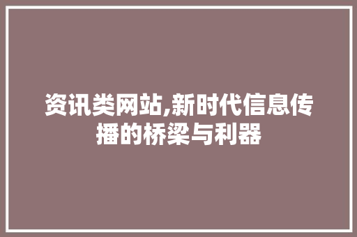 资讯类网站,新时代信息传播的桥梁与利器