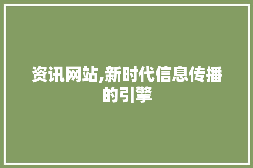 资讯网站,新时代信息传播的引擎