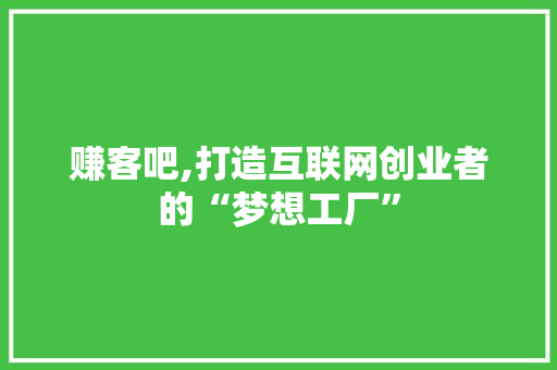 赚客吧,打造互联网创业者的“梦想工厂” SEO关键词 赚客吧,打造互联网创业者的“梦想工厂” 赚客吧,打造互联网创业者的“梦想工厂” SEO关键词