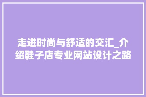 走进时尚与舒适的交汇_介绍鞋子店专业网站设计之路