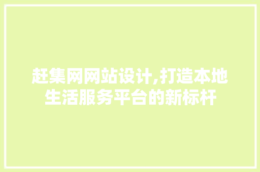 赶集网网站设计,打造本地生活服务平台的新标杆