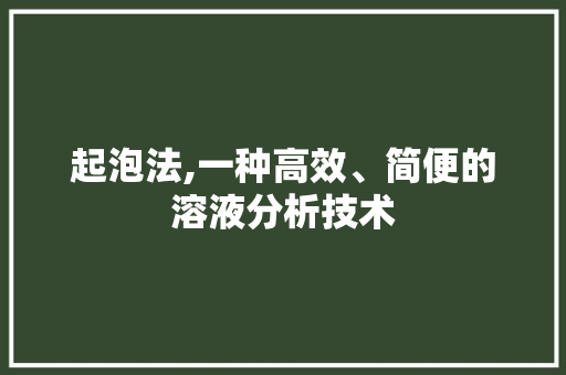 起泡法,一种高效、简便的溶液分析技术