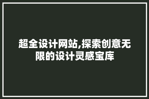 超全设计网站,探索创意无限的设计灵感宝库 超全设计网站,探索创意无限的设计灵感宝库 必应SEO