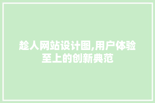 趁人网站设计图,用户体验至上的创新典范