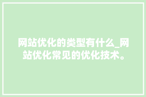 网站优化的类型有什么_网站优化常见的优化技术。 SEO关键词 网站优化的类型有什么_网站优化常见的优化技术。 网站优化的类型有什么_网站优化常见的优化技术。 SEO关键词
