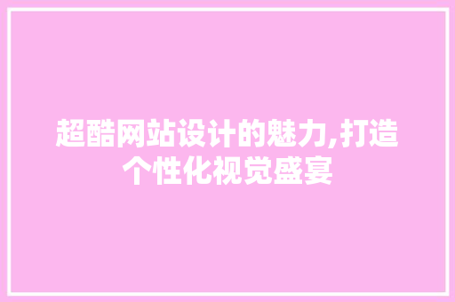 超酷网站设计的魅力,打造个性化视觉盛宴