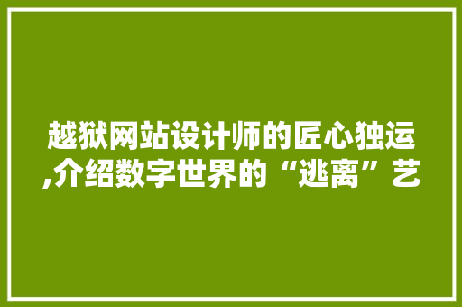 越狱网站设计师的匠心独运,介绍数字世界的“逃离”艺术