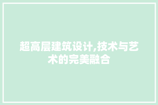 超高层建筑设计,技术与艺术的完美融合 超高层建筑设计,技术与艺术的完美融合 SEO关键词