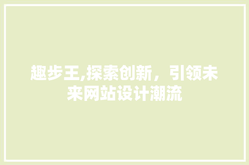 趣步王,探索创新，引领未来网站设计潮流