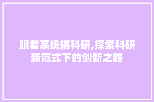 跟着系统搞科研,探索科研新范式下的创新之路 跟着系统搞科研,探索科研新范式下的创新之路 搜狗SEO