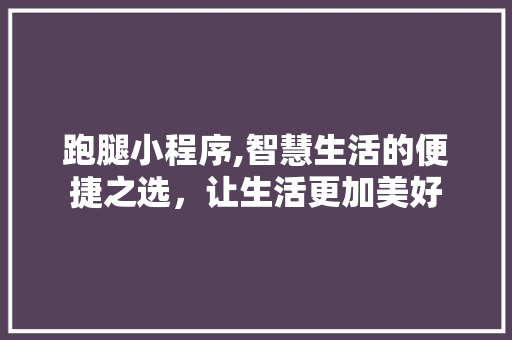 跑腿小程序,智慧生活的便捷之选,让生活更加美好 网站建设公司 跑腿小程序,智慧生活的便捷之选,让生活更加美好 跑腿小程序,智慧生活的便捷之选,让生活更加美好 网站建设公司