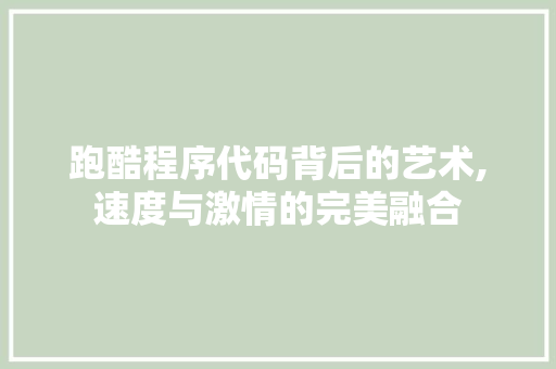跑酷程序代码背后的艺术,速度与激情的完美融合 跑酷程序代码背后的艺术,速度与激情的完美融合 SEO关键词