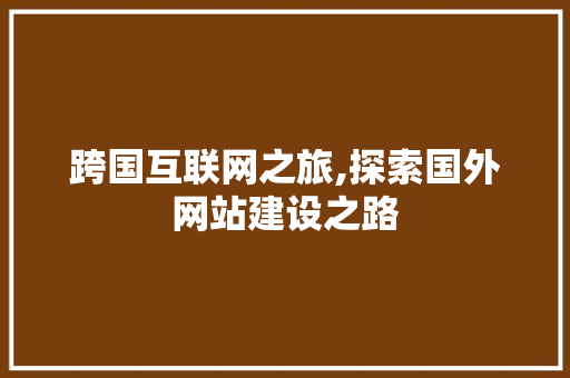 跨国互联网之旅,探索国外网站建设之路 跨国互联网之旅,探索国外网站建设之路 百度SEO