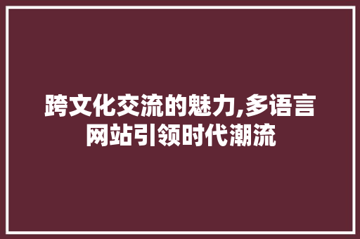 跨文化交流的魅力,多语言网站引领时代潮流 跨文化交流的魅力,多语言网站引领时代潮流 百度SEO
