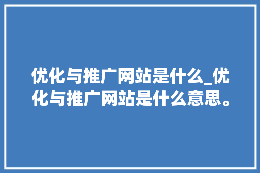 优化与推广网站是什么_优化与推广网站是什么意思。 优化与推广网站是什么_优化与推广网站是什么意思。 必应SEO