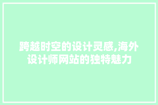 跨越时空的设计灵感,海外设计师网站的独特魅力 跨越时空的设计灵感,海外设计师网站的独特魅力 神马SEO