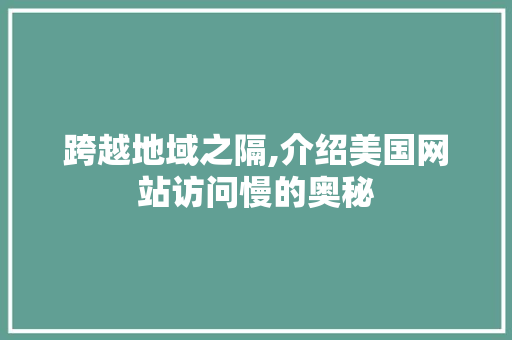 跨越地域之隔,介绍美国网站访问慢的奥秘 跨越地域之隔,介绍美国网站访问慢的奥秘 必应SEO