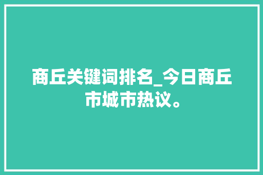 商丘关键词排名_今日商丘市城市热议。 商丘关键词排名_今日商丘市城市热议。 SEO关键词