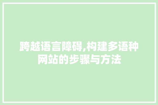 跨越语言障碍,构建多语种网站的步骤与方法