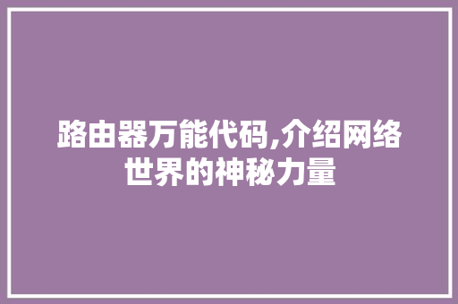 路由器万能代码,介绍网络世界的神秘力量 路由器万能代码,介绍网络世界的神秘力量 必应SEO