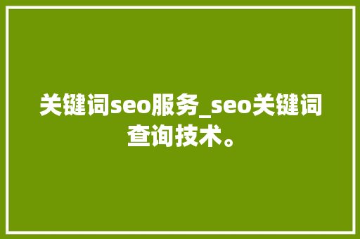 关键词seo服务_seo关键词查询技术。 关键词seo服务_seo关键词查询技术。 SEO关键词
