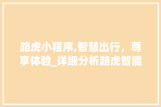 路虎小程序,智慧出行，尊享体验_详细分析路虎智能出行解决方法